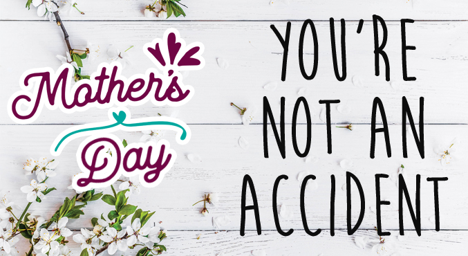 Mother’s Day – You’re Not An Accident